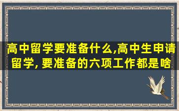 高中留学要准备什么,高中生申请留学, 要准备的六项工作都是啥